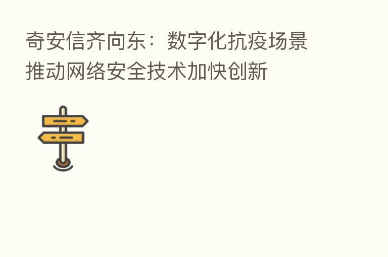 奇安信齐向东:数字化抗疫场景推动网络安全技术加快创新