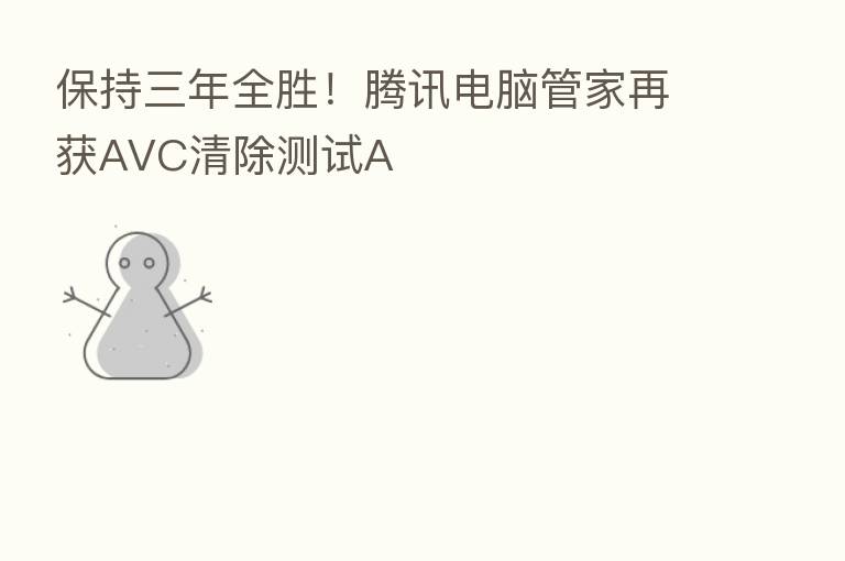保持三年全胜!腾讯电脑管家再获AVC清除测试A