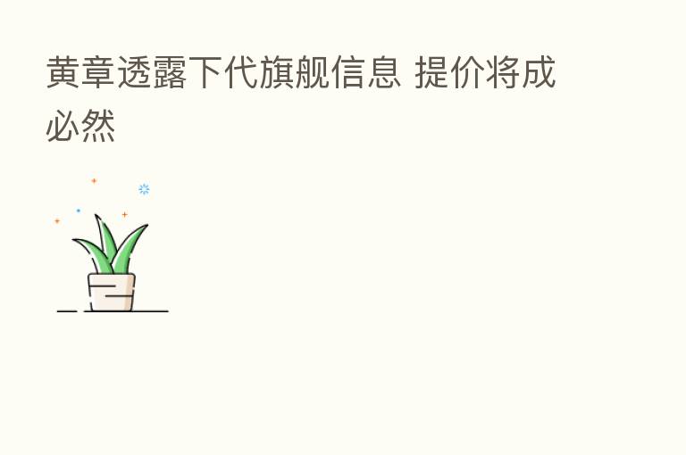 黄章透露下代旗舰信息 提价将成必然