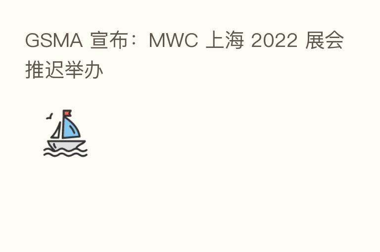 GSMA 宣布：MWC 上海 2022 展会推迟举办