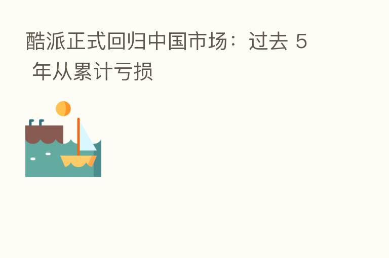 酷派正式回归中国市场：过去 5 年从累计亏损