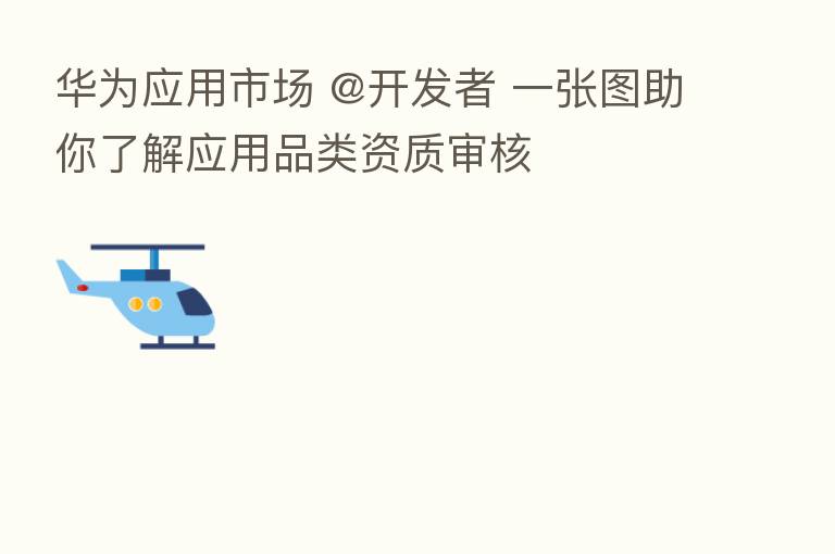 华为应用市场 @开发者 一张图助你了解应用品类资质审核