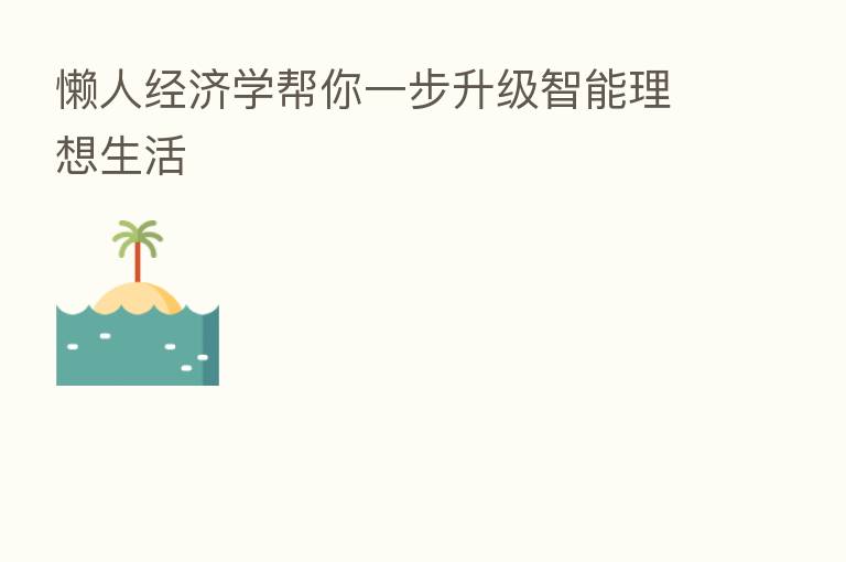 懒人经济学帮你一步升级智能理想生活