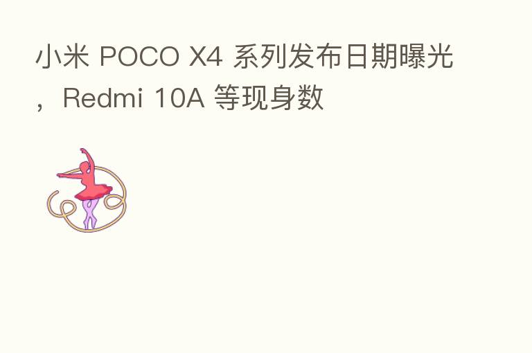 小米 POCO X4 系列发布日期曝光，Redmi 10A 等现身数