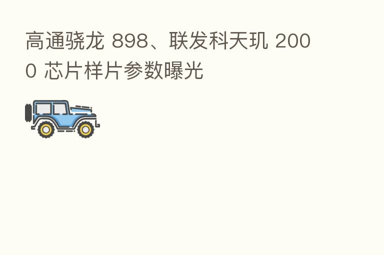 高通骁龙 898、联发科天玑 2000 芯片样片参数曝光