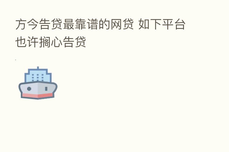方今告贷   靠谱的网贷 如下平台也许搁心告贷