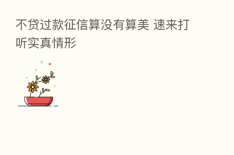 不贷过款征信算没有算美 速来打听实真情形