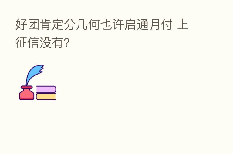 好团肯定分几何也许启通月付 上征信没有?