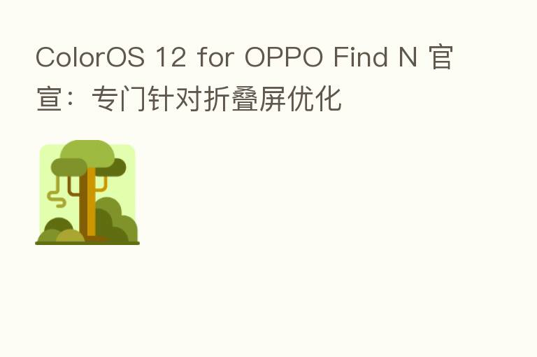 ColorOS 12 for OPPO Find N 官宣:专门针对折叠屏优化