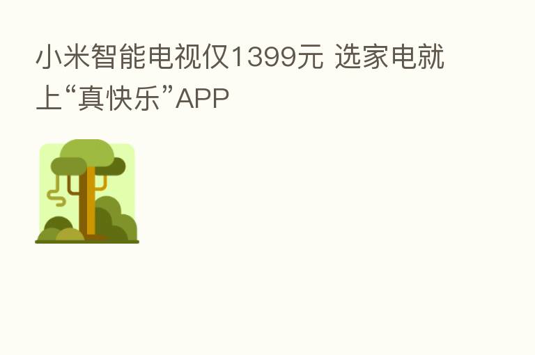 小米智能电视仅1399元 选家电就上“真快乐”APP