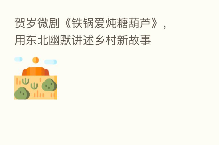 贺岁微剧《铁锅爱炖糖葫芦》,用东北幽默讲述乡村新故事