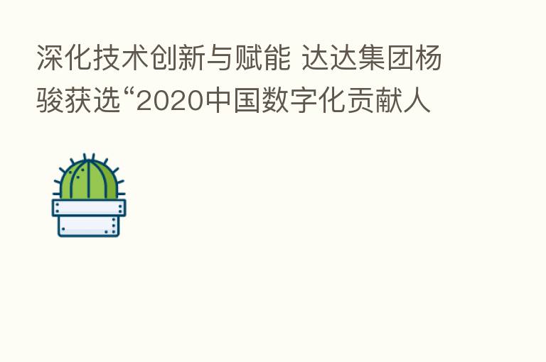 深化技术创新与赋能 达达集团杨骏获选“2020中国数字化贡献人物”