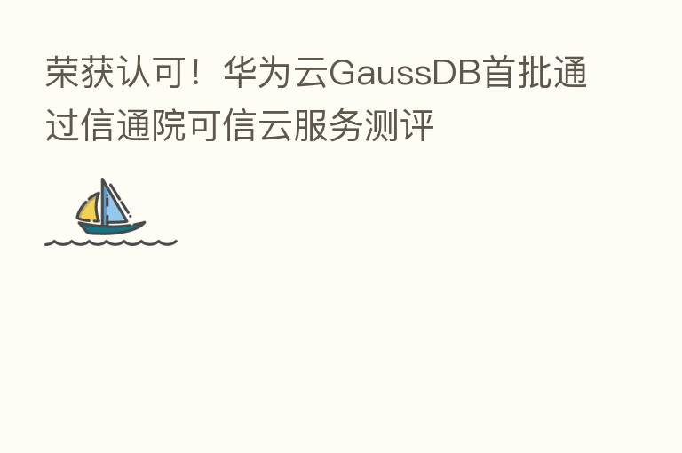 荣获认可!华为云GaussDB首批通过信通院可信云服务测评