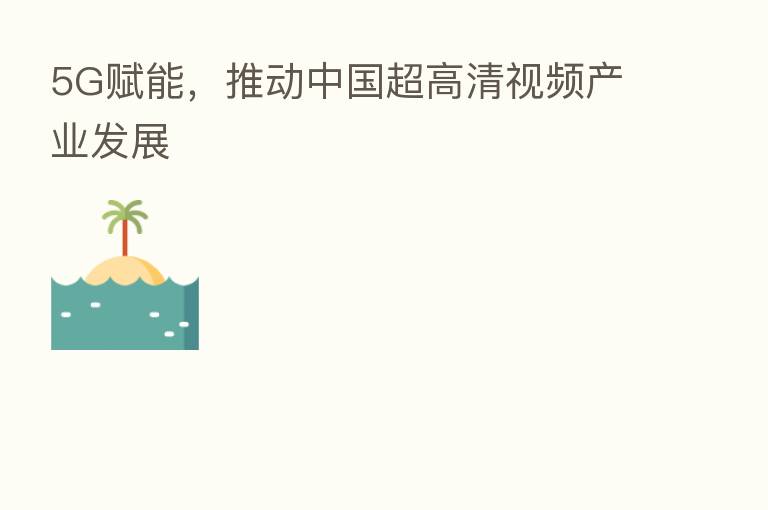 5G赋能,推动中国超高清视频产业发展