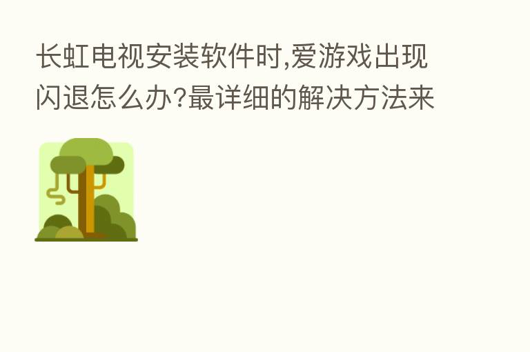 长虹电视安装软件时,爱游戏出现闪退怎么办?   详细的解决方法来了，当贝市场      ！
