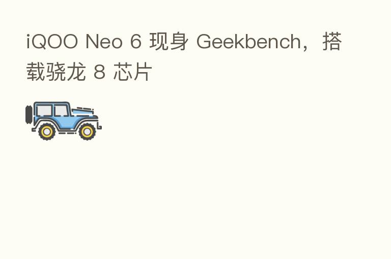 iQOO Neo 6 现身 Geekbench，搭载骁龙 8 芯片