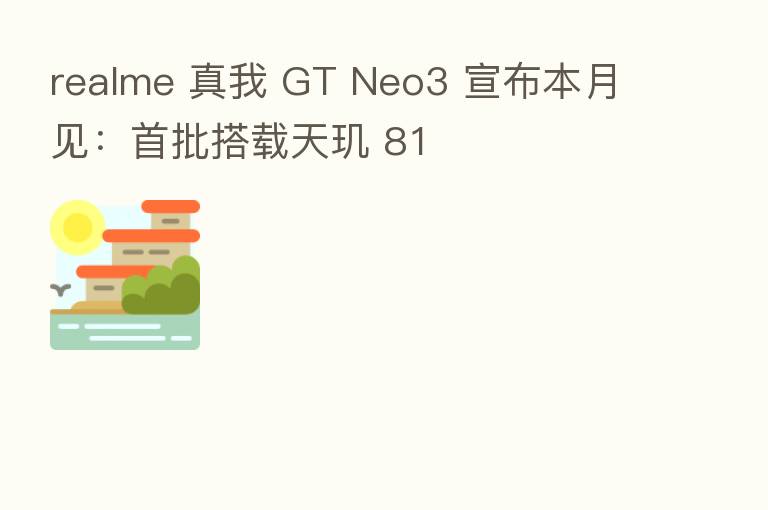 realme 真我 GT Neo3 宣布本月见:首批搭载天玑 81