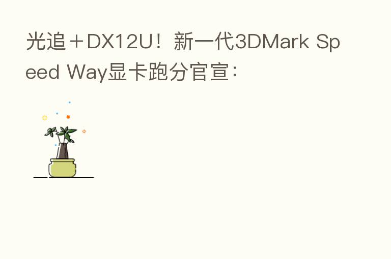 光追＋DX12U！新一代3DMark Speed Way显卡跑分官宣：