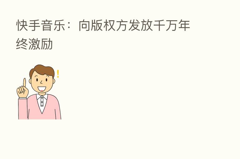 快手音乐:向版权方发放千万年终激励