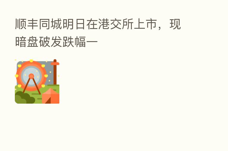 顺丰同城明日在港交所上市,现暗盘破发跌幅一