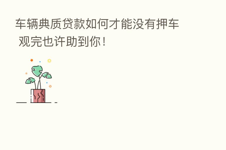 车辆典质贷款如何才能没有押车 观完也许助到你!