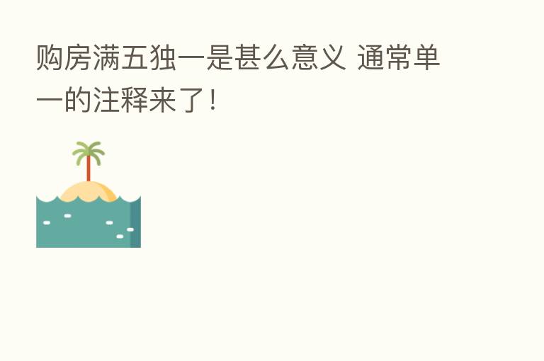 购房满五独一是甚么意义 通常单一的注释来了！