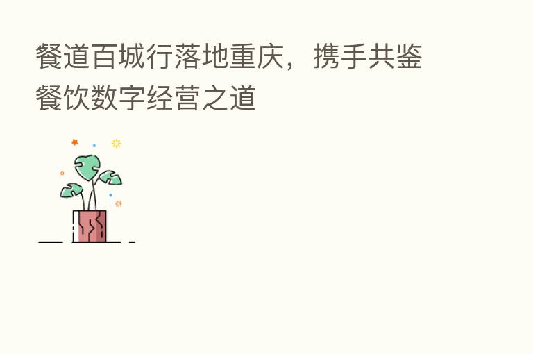 餐道百城行落地重庆,携手共鉴餐饮数字经营之道