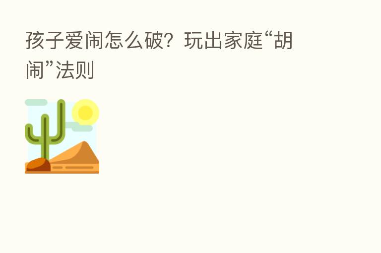 孩子爱闹怎么破？玩出家庭“胡闹”法则