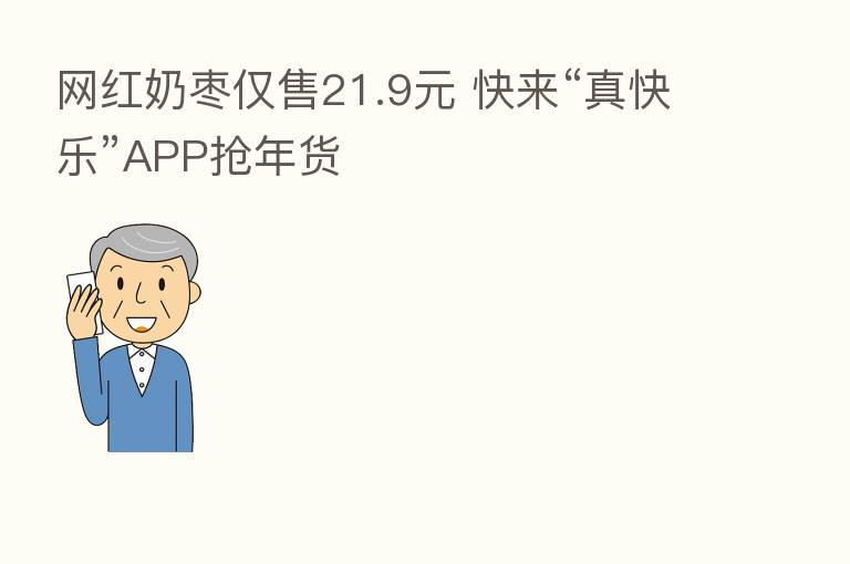 网红奶枣仅售21.9元 快来“真快乐”APP抢年货