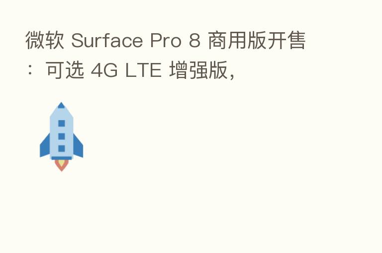 微软 Surface Pro 8 商用版开售：可选 4G LTE 增强版，