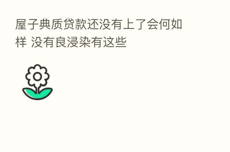 屋子典质贷款还没有上了会何如样 没有良浸染有这些