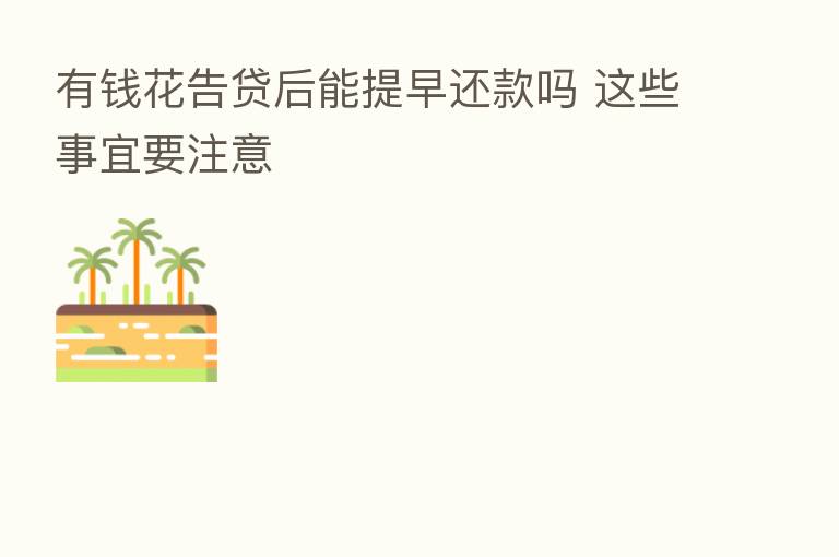 有前花告贷后能提早还款吗 这些事宜要注意