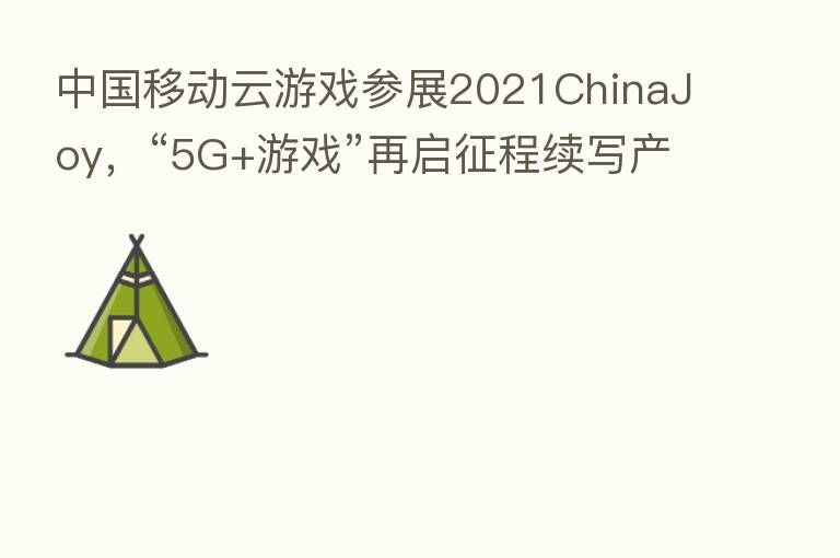 中国移动云游戏参展2021ChinaJoy，“5G+游戏”再启征程续写产业新篇