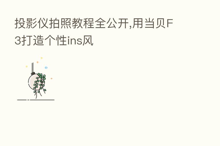 投影仪拍照教程全公开,用当贝F3打造个性ins风