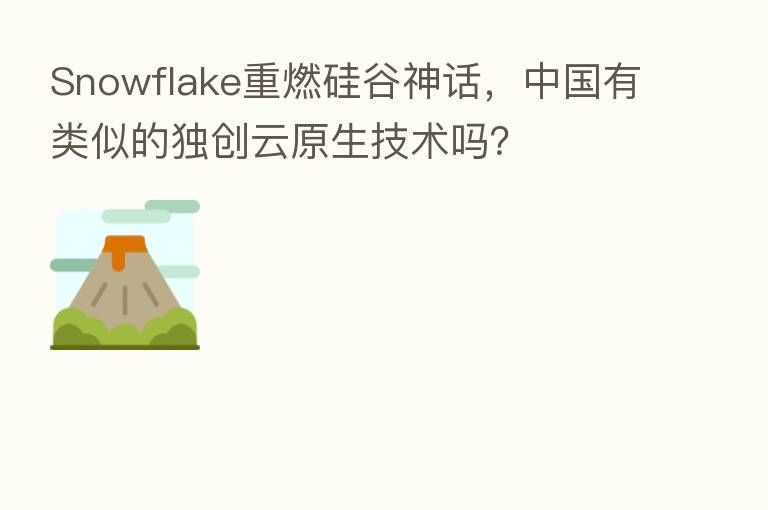 Snowflake重燃硅谷神话,中国有类似的独创云原生技术吗?