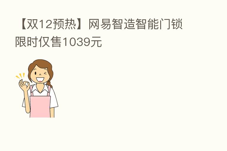 【双12预热】网易智造智能门锁限时仅售1039元