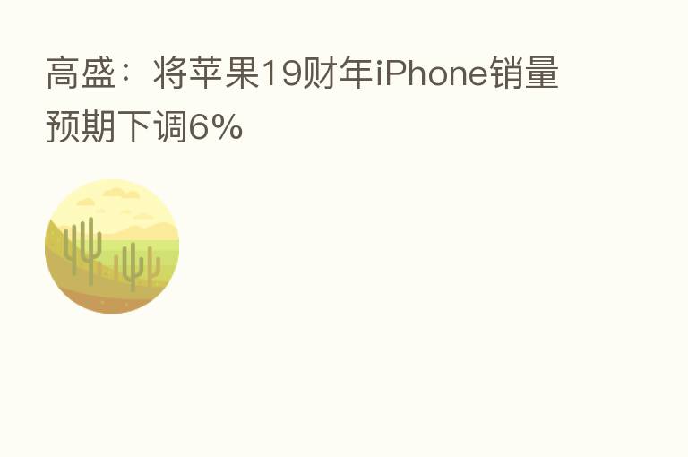 高盛：将苹果19财年iPhone销量预期下调6%