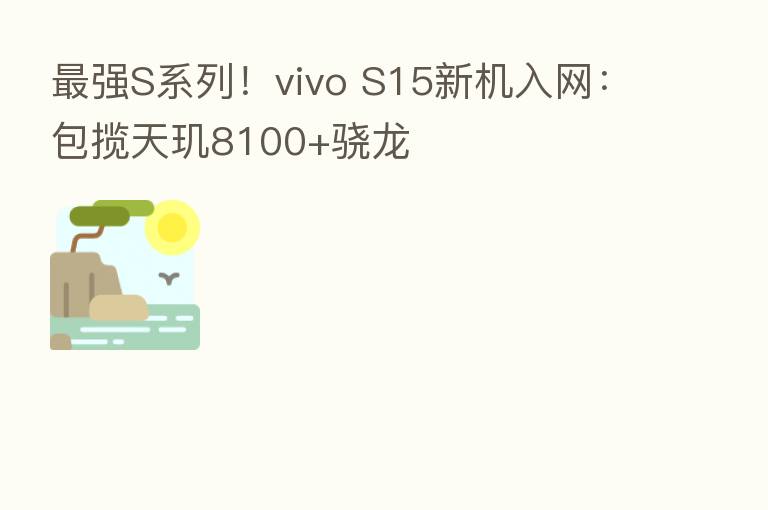    强S系列！vivo S15新机入网：包揽天玑8100+骁龙