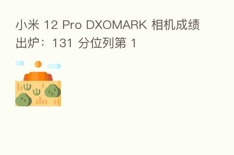 小米 12 Pro DXOMARK 相机成绩出炉：131 分位列    1