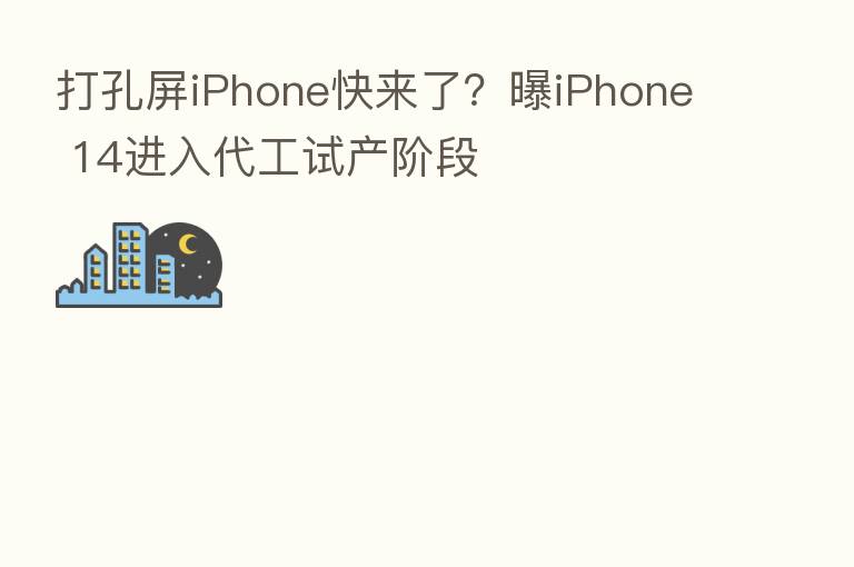 打孔屏iPhone快来了？曝iPhone 14进入代工试产阶段