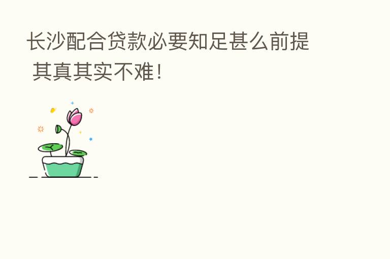 长沙配合贷款必要知足甚么前提 其真其实不难!