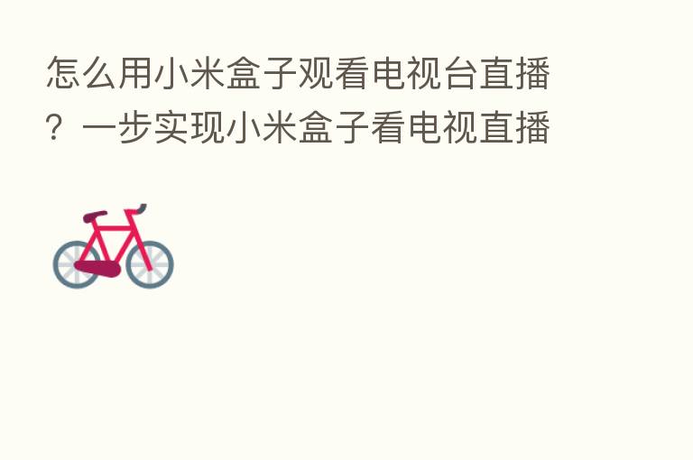 怎么用小米盒子观看电视台直播？一步实现小米盒子看电视直播！