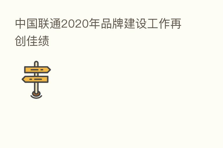 中国联通2020年品牌建设工作再创佳绩
