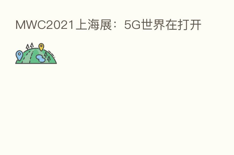 MWC2021上海展:5G世界在打开