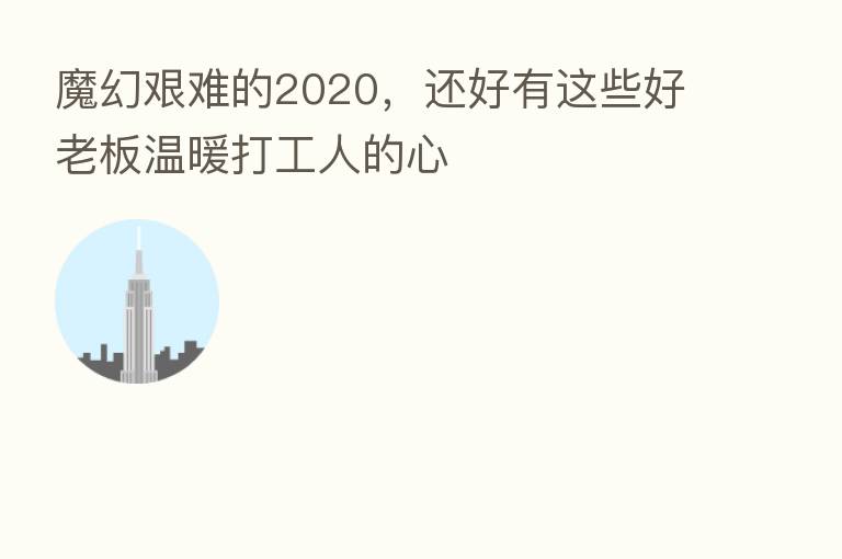魔幻艰难的2020,还好有这些好老板温暖打工人的心