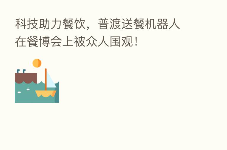 科技助力餐饮,普渡送餐机器人在餐博会上被众人围观!