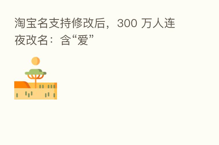淘宝名支持修改后,300 万人连夜改名:含“爱”