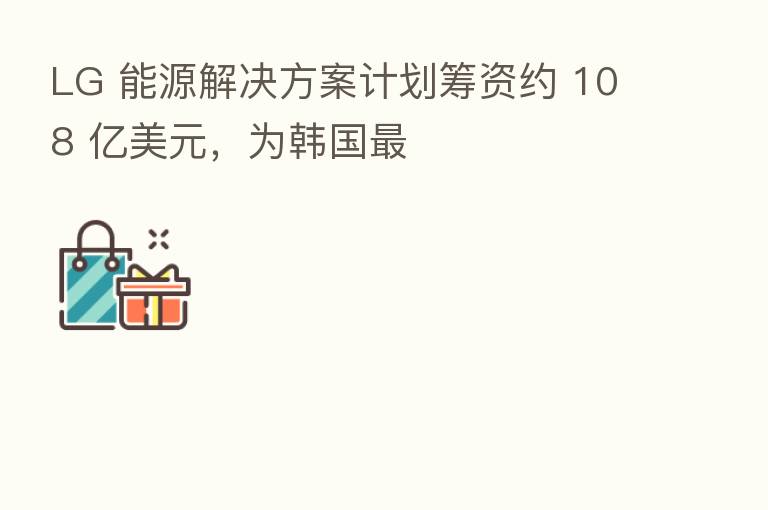 LG 能源解决方案计划筹资约 108 亿美元,为韩国