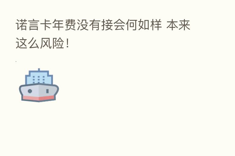 诺言卡年费没有接会何如样 本来这么风险！
