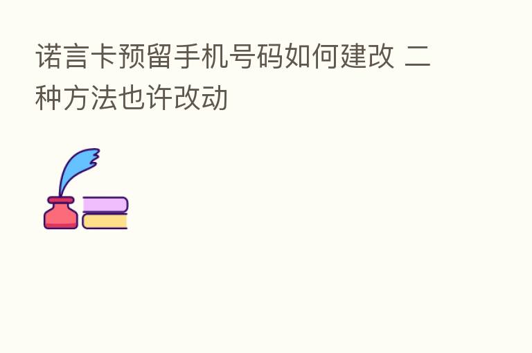 诺言卡预留手机号码如何建改 二种方法也许改动